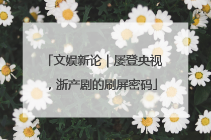 文娱新论｜屡登央视，浙产剧的刷屏密码