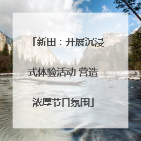 新田：开展沉浸式体验活动 营造浓厚节日氛围