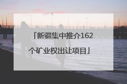 新疆集中推介162个矿业权出让项目