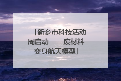 新乡市科技活动周启动——废材料变身航天模型