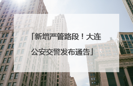 新增严管路段！大连公安交警发布通告