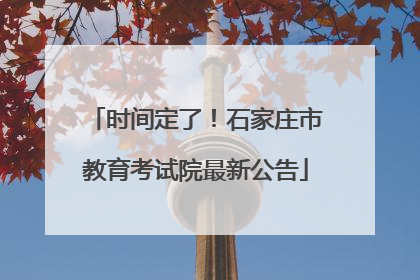 时间定了！石家庄市教育考试院最新公告