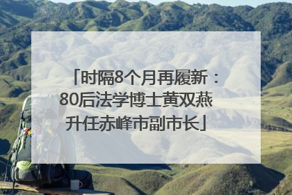 时隔8个月再履新：80后法学博士黄双燕升任赤峰市副市长