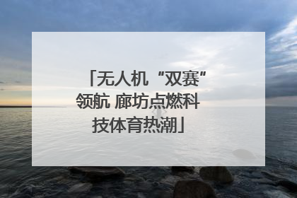 无人机“双赛”领航 廊坊点燃科技体育热潮
