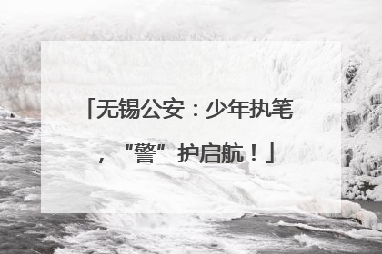 无锡公安：少年执笔，“警”护启航！