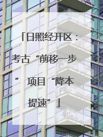 日照经开区：考古“前移一步” 项目“降本提速”