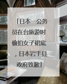 日本一公务员在台旅游时偷拍女子裙底，日本岩手县政府致歉