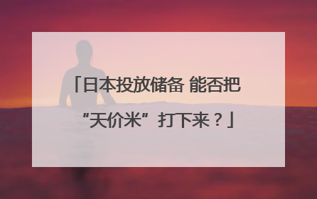 日本投放储备 能否把“天价米”打下来？