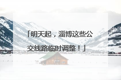 明天起，淄博这些公交线路临时调整！