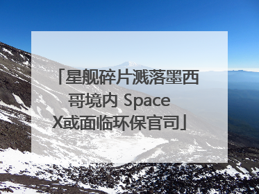 星舰碎片溅落墨西哥境内 SpaceX或面临环保官司