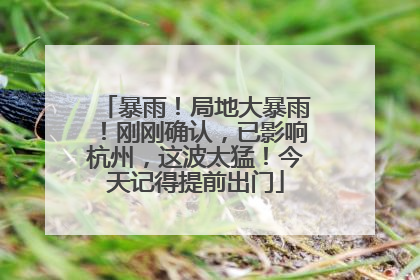 暴雨！局地大暴雨！刚刚确认，已影响杭州，这波太猛！今天记得提前出门