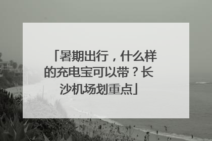 暑期出行，什么样的充电宝可以带？长沙机场划重点