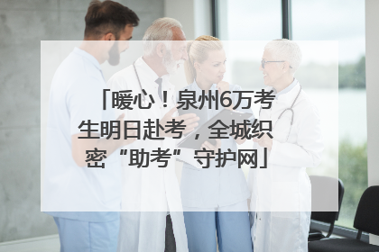 暖心！泉州6万考生明日赴考，全城织密“助考”守护网