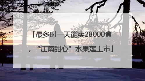 最多时一天能卖28000盒，“江南甜心”水果莲上市