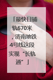 最快日铺轨670米，济南地铁4号线这段实现“长轨通”