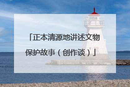 正本清源地讲述文物保护故事（创作谈）
