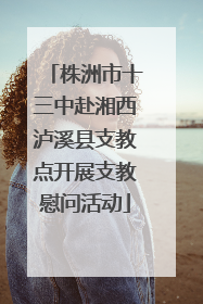 株洲市十三中赴湘西泸溪县支教点开展支教慰问活动