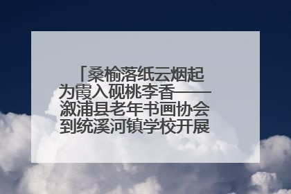 桑榆落纸云烟起 为霞入砚桃李香——溆浦县老年书画协会到统溪河镇学校开展书画进校园活动