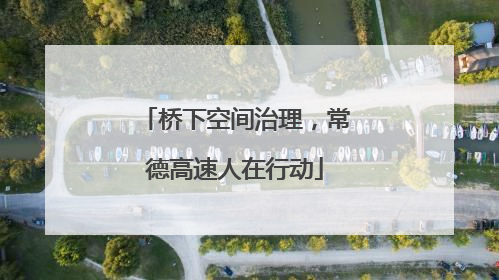 桥下空间治理，常德高速人在行动