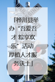 桦川县举办“吾爱吾才 粽享欢乐”活动 厚植人才服务沃土