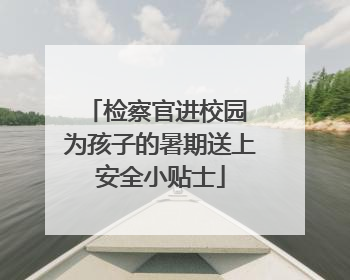 检察官进校园 为孩子的暑期送上安全小贴士