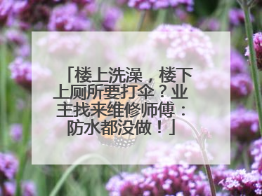楼上洗澡，楼下上厕所要打伞？业主找来维修师傅：防水都没做！