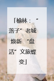 榆林：“落子”老城焕新 “盘活”文旅蝶变