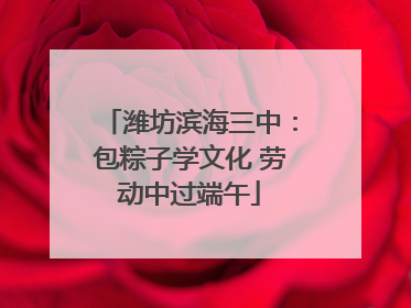 潍坊滨海三中：包粽子学文化 劳动中过端午