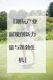 潮玩产业展现创新力量与蓬勃生机
