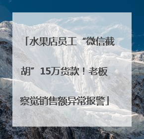 水果店员工“微信截胡”15万货款！老板察觉销售额异常报警
