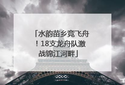 水韵苗乡竞飞舟！18支龙舟队激战锦江河畔