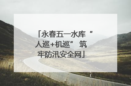 永春五一水库“人巡+机巡” 筑牢防汛安全网