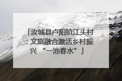 汝城县卢阳镇江头村：文旅融合激活乡村振兴 “一池春水”