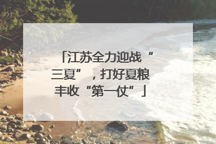 江苏全力迎战“三夏”，打好夏粮丰收“第一仗”