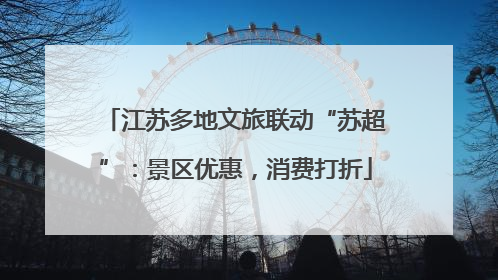 江苏多地文旅联动“苏超”：景区优惠，消费打折