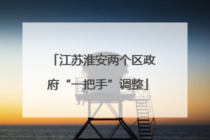 江苏淮安两个区政府“一把手”调整