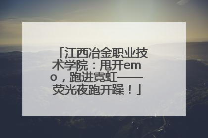 江西冶金职业技术学院：甩开emo，跑进霓虹——荧光夜跑开躁！