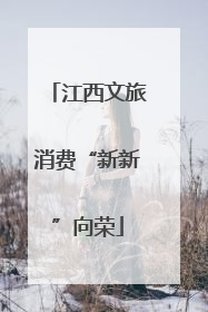 江西文旅消费“新新”向荣