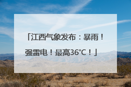 江西气象发布：暴雨！强雷电！最高36℃！