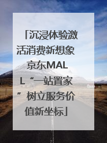 沉浸体验激活消费新想象 京东MALL“一站置家”树立服务价值新坐标