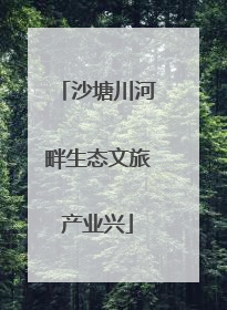 沙塘川河畔生态文旅产业兴