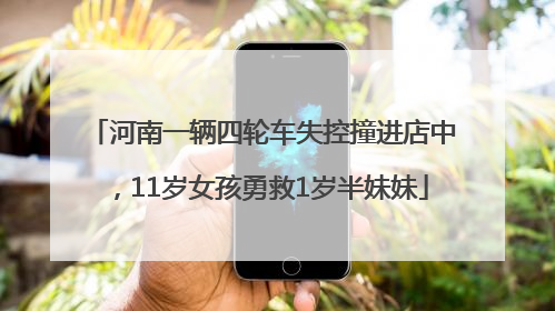 河南一辆四轮车失控撞进店中，11岁女孩勇救1岁半妹妹