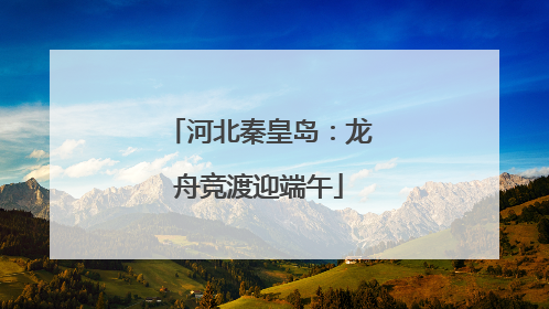 河北秦皇岛：龙舟竞渡迎端午