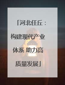 河北任丘：构建现代产业体系 助力高质量发展