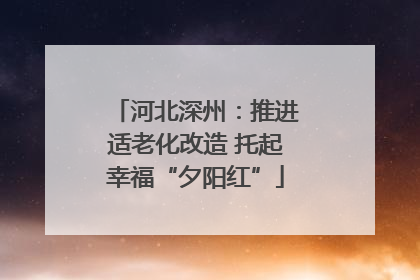 河北深州：推进适老化改造 托起幸福“夕阳红”