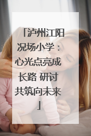 泸州江阳况场小学：心光点亮成长路 研讨共筑向未来