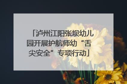 泸州江阳张坝幼儿园开展护航师幼“舌尖安全”专项行动