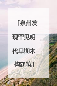 泉州发现罕见明代早期木构建筑