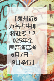 泉州近6万名考生即将赴考！2025年全国普通高考6月7日—9日举行