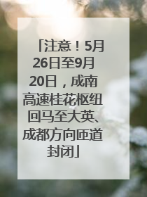 注意！5月26日至9月20日，成南高速桂花枢纽回马至大英、成都方向匝道封闭